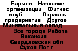 Бармен › Название организации ­ Фитнес-клуб CITRUS › Отрасль предприятия ­ Другое › Минимальный оклад ­ 7 500 - Все города Работа » Вакансии   . Свердловская обл.,Сухой Лог г.